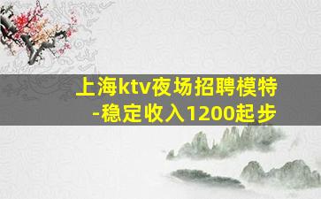 上海ktv夜场招聘模特-稳定收入1200起步
